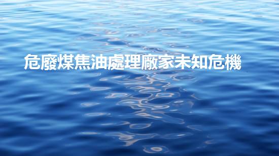 危廢煤焦油處理廠家未知危機(jī)：揭秘化工行業(yè)隱藏的安全隱患！