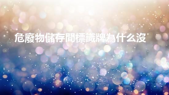 危廢物儲存間標識牌為什么沒有險字創(chuàng)新環(huán)保技術：解決廢棄物管理難題的新思路