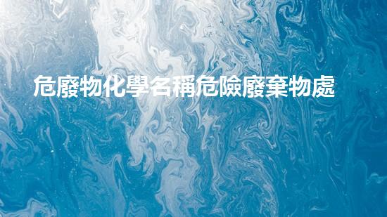 危廢物化學名稱危險廢棄物處理的革新技術如何改變環(huán)境保護？