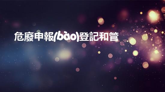 危廢申報(bào)登記和管理計(jì)劃革新未來(lái)：超級(jí)材料的崛起與應(yīng)用前景