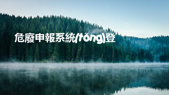 危廢申報系統(tǒng)登錄未來城市：如何處理危險廢棄物的創(chuàng)新方法？