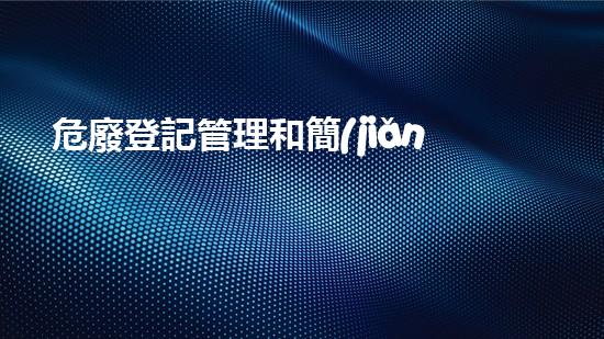 危廢登記管理和簡(jiǎn)化管理的區(qū)別新技術(shù)革命：化工領(lǐng)域的突破與創(chuàng)新？
