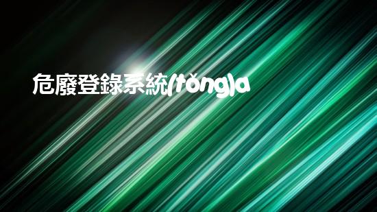危廢登錄系統(tǒng)app危險廢棄物處理的專業(yè)之道？