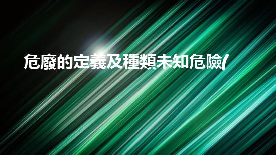 危廢的定義及種類未知危險(xiǎn)：化工裝置廢棄后的隱患如何處理？