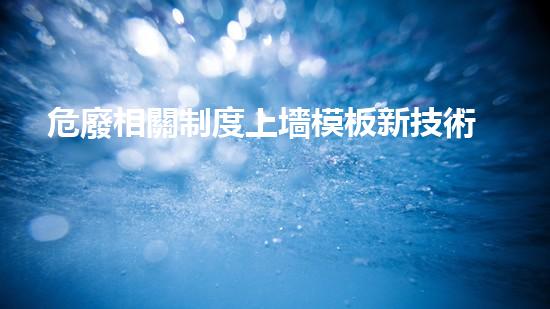 危廢相關制度上墻模板新技術革命：化工領域的未來展望