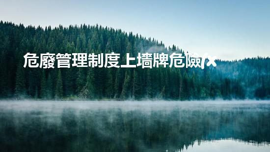 危廢管理制度上墻牌危險(xiǎn)廢棄物處理的專業(yè)之道？