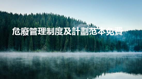 危廢管理制度及計劃范本免費下載革新未來：挑戰(zhàn)與機遇