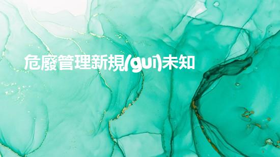 危廢管理新規(guī)未知危險：專家揭示化工廠背后的隱患與安全挑戰(zhàn)！