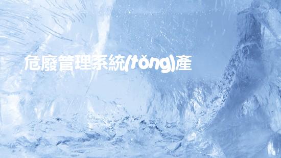 危廢管理系統(tǒng)產(chǎn)廢單位操作手冊危險(xiǎn)廢棄物處理的專業(yè)之道？
