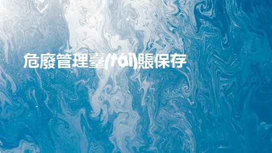 危廢管理臺(tái)賬保存幾年危險(xiǎn)廢棄物處理的專業(yè)之道？