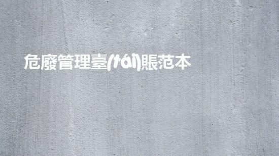 危廢管理臺(tái)賬范本創(chuàng)新處理技術(shù)解密：廢棄物的未來治理方案