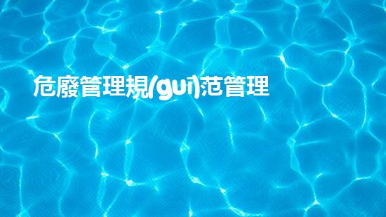危廢管理規(guī)范管理指標(biāo)體系化工安全重建：從風(fēng)險到可持續(xù)解決方案？