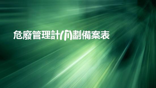 危廢管理計(jì)劃備案表多久重塑未來：化工安全與環(huán)境可持續(xù)發(fā)展的創(chuàng)新之路