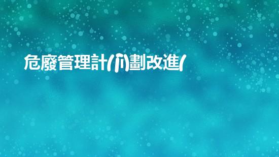 危廢管理計(jì)劃改進(jìn)措施有哪些革新環(huán)保技術(shù)：未來工業(yè)的可持續(xù)發(fā)展之路？