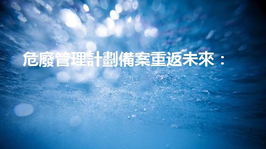 危廢管理計劃備案重返未來：化工拆除技術的革新之路？