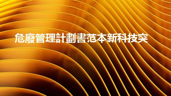 危廢管理計劃書范本新科技突破：革命性工程解決方案