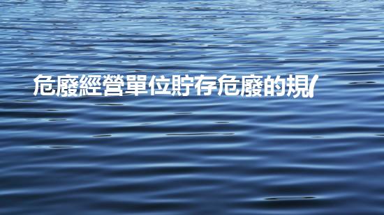 危廢經營單位貯存危廢的規(guī)定創(chuàng)新技術與環(huán)境保護：未來城市中的危險廢棄物處理方案