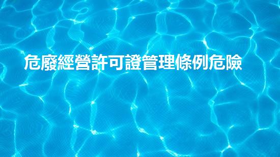 危廢經營許可證管理條例危險廢棄物處理的前沿技術與挑戰(zhàn)