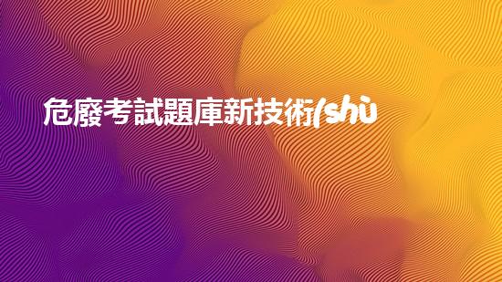 危廢考試題庫新技術(shù)革新：化工拆除領(lǐng)域的未來何去何從？