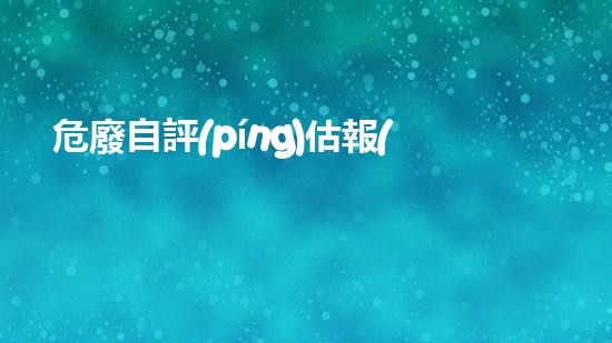 危廢自評(píng)估報(bào)告探索未知：廢棄物處理的創(chuàng)新技術(shù)