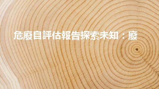 危廢自評估報告探索未知：廢棄物處理的創(chuàng)新技術