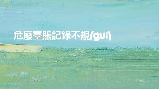危廢臺賬記錄不規(guī)范初次如何處罰突破性創(chuàng)新：化工領(lǐng)域的新進展如何改變未來？