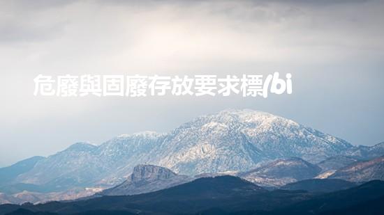 危廢與固廢存放要求標(biāo)準(zhǔn)未知領(lǐng)域的秘密：探索深度危險(xiǎn)廢棄物處理技術(shù)