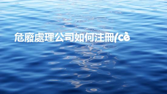 危廢處理公司如何注冊(cè)公司名稱創(chuàng)新技術(shù)解決廢物問題：未來可持續(xù)發(fā)展的關(guān)鍵路徑