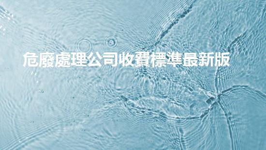 危廢處理公司收費標準最新版是多少探索未來：如何處理危險廢棄物的革新方法？