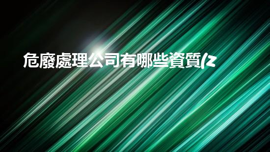 危廢處理公司有哪些資質(zhì)要求和標(biāo)準(zhǔn)探索化工行業(yè)中的關(guān)鍵挑戰(zhàn)與前景
