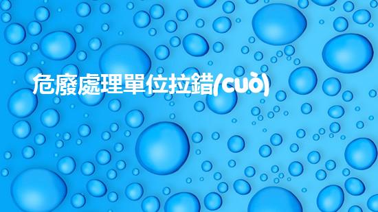 危廢處理單位拉錯(cuò)危廢能在拉回來嗎未知危機(jī)：揭秘城市廢棄物的隱藏真相！