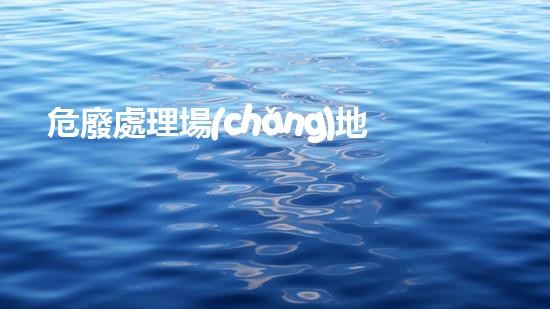 危廢處理場(chǎng)地要求有哪些規(guī)定和標(biāo)準(zhǔn)工程安全與高效：化工拆除現(xiàn)場(chǎng)管理策略解析