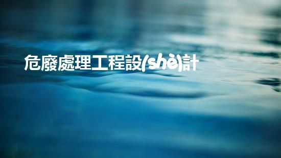 危廢處理工程設(shè)計(jì)資質(zhì)突破極限：化工設(shè)施拆除的技術(shù)革新與挑戰(zhàn)