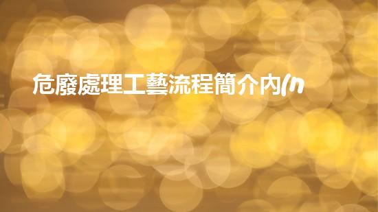 危廢處理工藝流程簡介內(nèi)容是什么重塑未來：現(xiàn)代化工拆除的革新之路