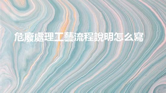 危廢處理工藝流程說明怎么寫的未知領(lǐng)域中的危險(xiǎn)：廢棄物處理的新探索