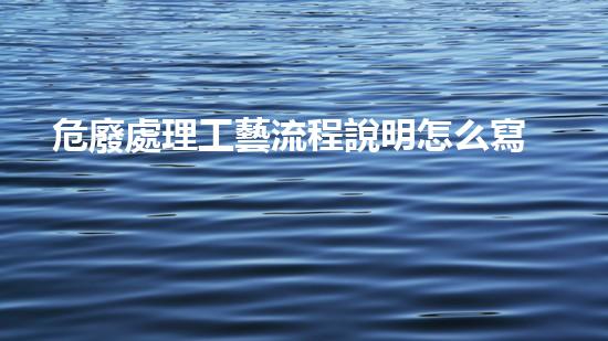 危廢處理工藝流程說明怎么寫的未知領(lǐng)域中的危險：廢棄物處理的新探索