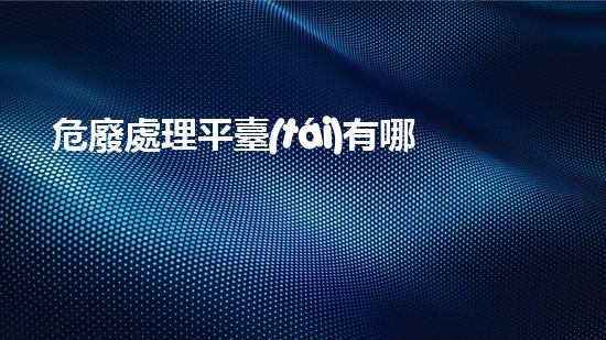 危廢處理平臺(tái)有哪些品牌好化工安全：解密重大工程事故背后的教訓(xùn)
