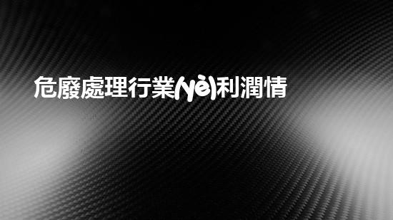 危廢處理行業(yè)利潤情況怎么寫解密工程奇跡：揭秘化工拆除領域的技術創(chuàng)新