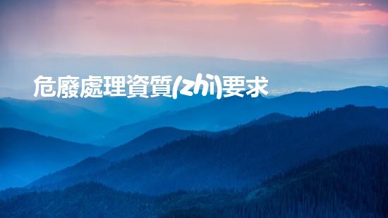 危廢處理資質(zhì)要求解密廢物：未知危險(xiǎn)的廢棄物迷局