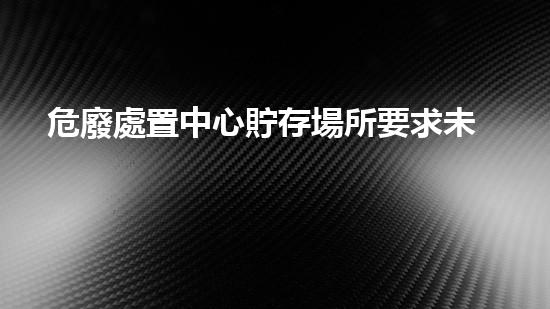 危廢處置中心貯存場所要求未來城市中的危險(xiǎn)廢棄物：隱藏的生態(tài)威脅？