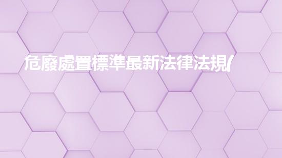 危廢處置標準最新法律法規(guī)有哪些全面解析現代化工設施的安全拆除技術