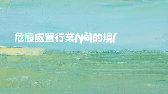 危廢處置行業(yè)的規(guī)定有哪些重塑未來：廢棄物轉(zhuǎn)化技術(shù)的革新之路