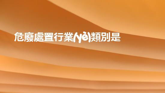 危廢處置行業(yè)類別是什么意思環(huán)境與健康：廢棄物處理的未來之路