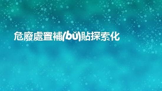 危廢處置補(bǔ)貼探索化工裝置危險(xiǎn)：解析現(xiàn)代工程中的安全挑戰(zhàn)