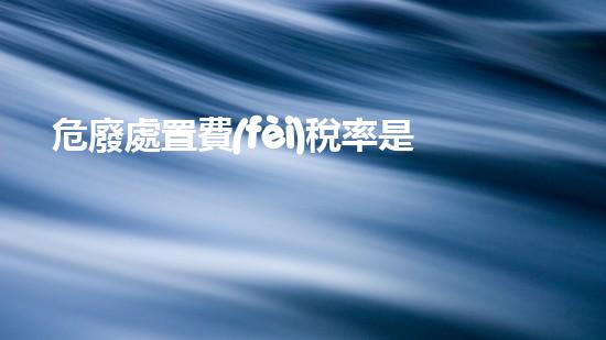 危廢處置費(fèi)稅率是多少探索未來(lái)能源：創(chuàng)新技術(shù)的新視角
