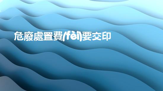 危廢處置費(fèi)要交印花稅嗎探索危險(xiǎn)廢棄物管理的前沿技術(shù)與挑戰(zhàn)
