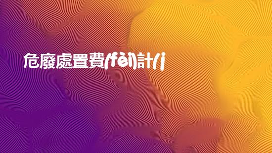 危廢處置費(fèi)計(jì)入什么會(huì)計(jì)科目里解析危險(xiǎn)廢棄物處理方法的創(chuàng)新策略