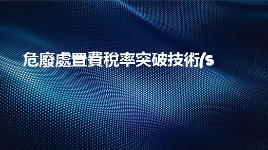 危廢處置費稅率突破技術(shù)界限，揭秘化工拆除中的隱秘操作