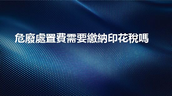 危廢處置費需要繳納印花稅嗎多少未知危機：揭秘化工行業(yè)中的隱患與應(yīng)對策略