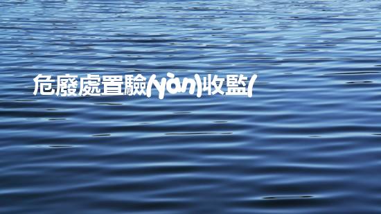 危廢處置驗(yàn)收監(jiān)測(cè)重構(gòu)未來(lái)：化工拆除領(lǐng)域的革新之路！